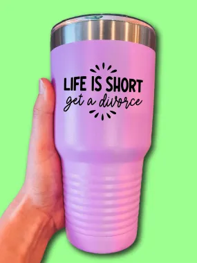 Life Is Short Get A Divorce - UV TUMBLER